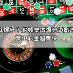 玩一次就爆分？JP娛樂城爆分遊戲攻略讓你爽中彩金超爽快