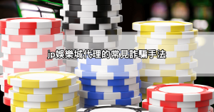 jp娛樂城代理有詐騙風險？教你如何辨別真假平台安全合作